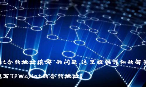 关于“tpwallet合约地址填哪”的问题，这里提供详细的解答和内容思路。

如何找到和填写TPWallet的合约地址？