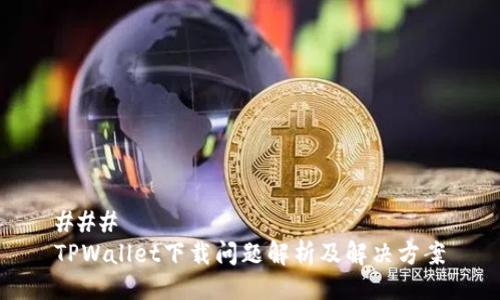 ### 
TPWallet下载问题解析及解决方案