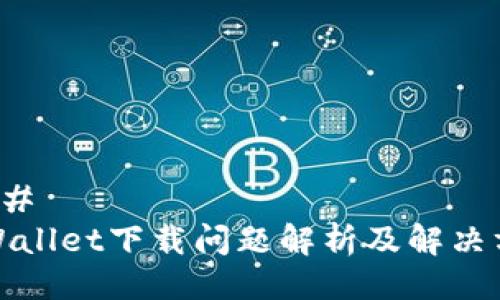 ### 
TPWallet下载问题解析及解决方案