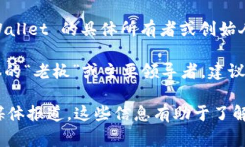 TPWallet 是一个加密货币钱包和区块链平台，旨在提供用户友好的数字资产管理解决方案。关于 TPWallet 的具体所有者或创始人信息并不广泛公开，因为许多区块链项目在创立时通常以团队或公司形式存在，且涉及多个团队成员。

TPWallet 可能由一个团队或者背后的公司运营，通常包括开发者、市场营销人员和顾问等。要找到具体的“老板”或主要领导者，建议查看官方网站、白皮书或社交媒体平台上的官方信息。

如果你对 TPWallet 的创始人、团队成员或项目背景感兴趣，可以访问他们的官方网站或查阅相关的媒体报道。这些信息有助于了解该项目的信誉、愿景和运营团队的背景。