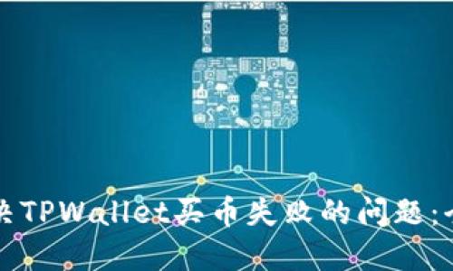 如何解决TPWallet买币失败的问题：全面指南