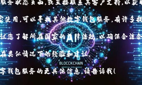 由于某些国家和地区对加密货币相关服务的监管政策，可能导致tpwallet等数字钱包服务在特定国家不可用。如果您在这些地区遇到问题，可以考虑以下步骤：

1. **使用VPN**：在某些情况下，使用虚拟私人网络（VPN）可以帮助您绕过地域限制。然而，请确保您使用的VPN服务是安全和可靠的，并遵守当地法律。
  
2. **联系支持**：访问tpwallet的官方网站，查看是否有服务状态页面，或直接联系其客户支持，以获取具体的可用性信息和替代方案。

3. **寻求替代服务**：如果tpwallet无法在您所在的国家使用，可以寻找其他数字钱包服务。有许多提供类似功能的平台，其中一些可能在您的地区可用。

4. **了解法律规定**：在使用任何加密货币服务之前，建议您了解所在国家的法律法规，以确保合法合规。

5. **社区讨论**：参与加密货币社区论坛，了解其他用户在类似情况下的经验和建议。

如果您需要关于如何在特定国家使用tpwallet或其他数字钱包服务的更具体信息，请告诉我！