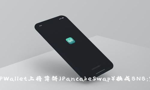如何在TPWallet上将薄饼（PancakeSwap）换成BNB：完整指南