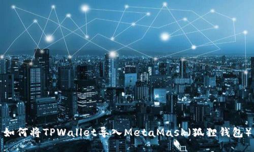 如何将TPWallet导入MetaMask（狐狸钱包）