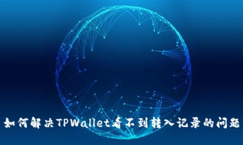 如何解决TPWallet看不到转入记录的问题