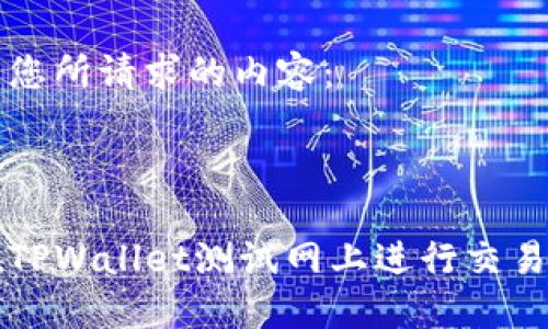 以下是您所请求的内容：



如何在TPWallet测试网上进行交易和开发