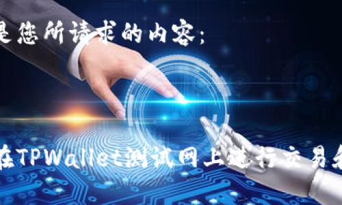 以下是您所请求的内容：



如何在TPWallet测试网上进行交易和开发
