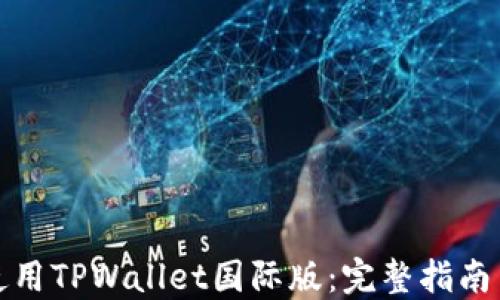 
如何使用TPWallet国际版：完整指南与技巧