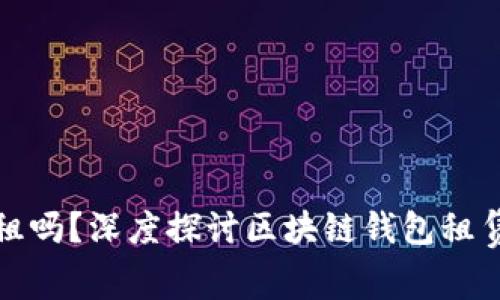 区块链钱包可以租吗？深度探讨区块链钱包租赁的可行性与风险