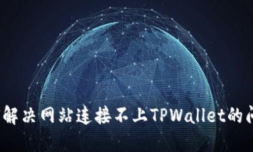 如何解决网站连接不上TPWallet的问题？