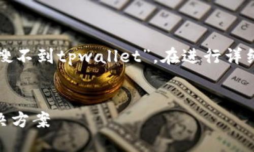 这是一个引人关注的话题，探讨“为什么搜不到tpwallet”。在进行详细分析之前，让我们先整理一些相关结构。

:
为什么搜不到TPWallet？探讨原因及解决方案