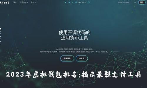 2023年虚拟钱包排名:揭示最强支付工具
