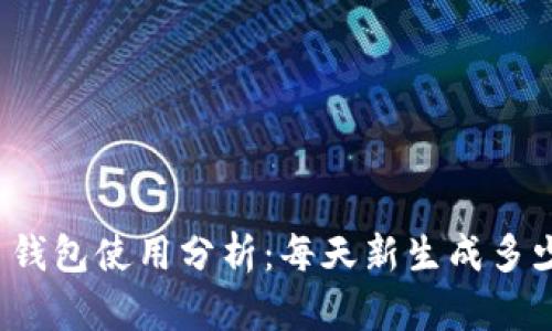 比特币钱包使用分析：每天新生成多少钱包？