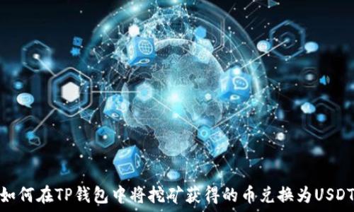  
如何在TP钱包中将挖矿获得的币兑换为USDT