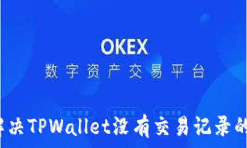   
如何解决TPWallet没有交易记录的问题？