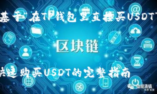 好的，下面是基于“在TP钱包里直接买USDT”的内容安排。



在TP钱包中快速购买USDT的完整指南