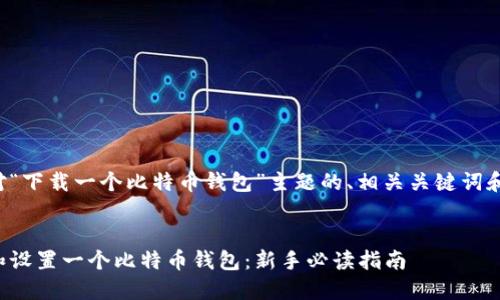 以下是针对“下载一个比特币钱包”主题的、相关关键词和内容大纲。


如何下载和设置一个比特币钱包：新手必读指南