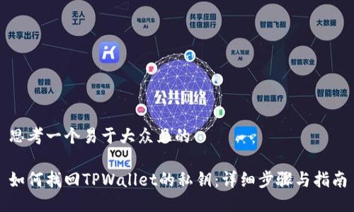 思考一个易于大众且的

如何找回TPWallet的私钥：详细步骤与指南