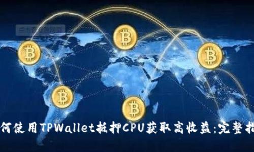如何使用TPWallet抵押CPU获取高收益：完整指南