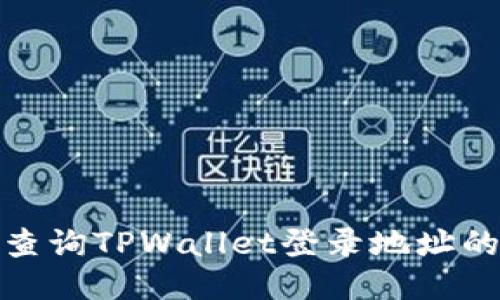 如何轻松查询TPWallet登录地址的详细步骤