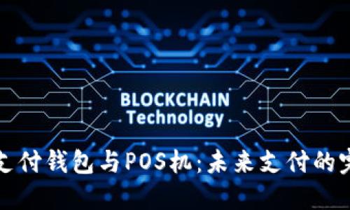 区块链支付钱包与POS机：未来支付的完美结合