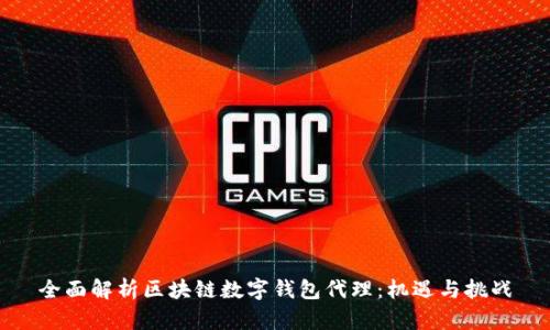 全面解析区块链数字钱包代理：机遇与挑战