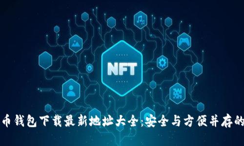 比特币钱包下载最新地址大全：安全与方便并存的选择