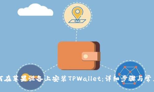 ### 如何在苹果设备上安装TPWallet：详细步骤与常见问题解答
