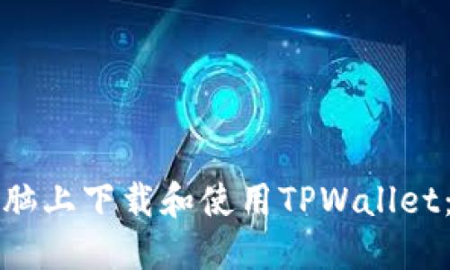 如何在电脑上下载和使用TPWallet：详细指南